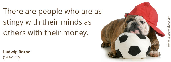 Ignorance Quote: There are people who are as stingy with their minds as others with their money - Ludwig Börne