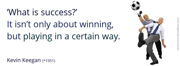 Success Quote: What is success? It isn't only about winning, but playing in a certain way - Joseph Kevin Keegan