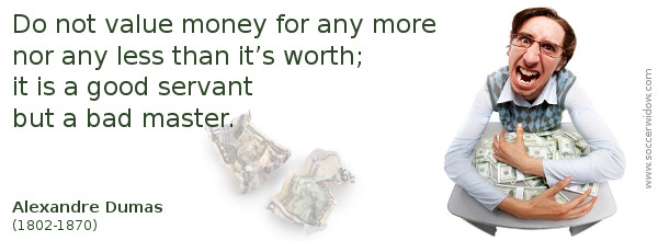 Money Quote: Do not value money for any more nor any less than it’s worth - Alexandre Dumas
