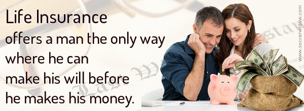 Life Insurance offers a man the only way where he can make his will before he makes his money.