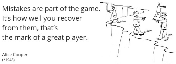 Player Quote: Mistakes are part of the game. How well you recover is the mark of a great player - Alice Cooper