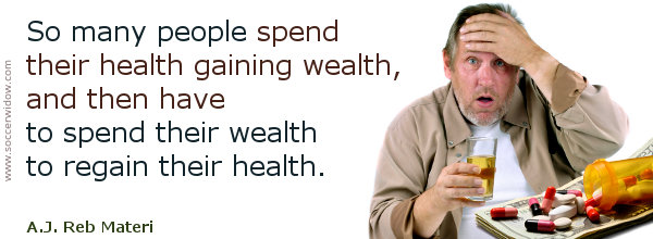 Health Quote: So many people spend health gaining wealth, and then spend wealth to regain health - A.J. Reb Materi