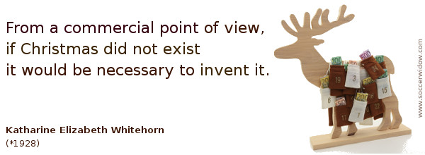 Xmas Quote: Commercial point of view - if Christmas did not exist it would be necessary to invent it - Katharine Whitehorn