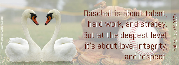 Baseball Quote: Baseball is about talent, hard work, and strategy. It's about love, integrity, and respect - Pat Gillick