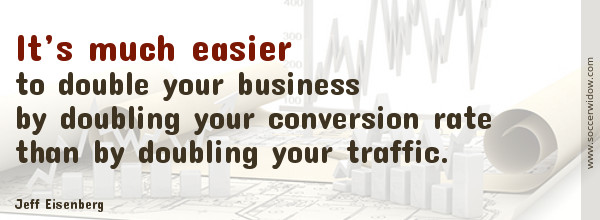 SEO Quote - Conversion Rate optimization: It's much easier to double your business by doubling your conversion rate than by doubling your traffic - Jeff Eisenberg