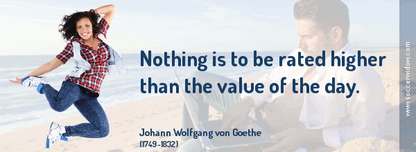 Value Life Quote: Nothing is to be rated higher than the value of the day - Johann Wolfgang von Goethe