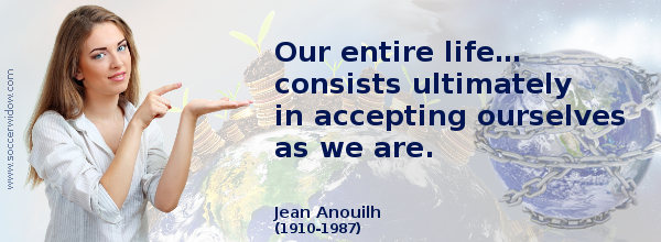 Life Quote: Our entire life… consists ultimately in accepting ourselves as we are - Jean Anouilh