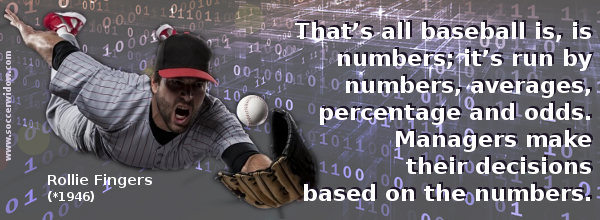Baseball Quote: That's all baseball is, is numbers; it's run by numbers, averages, percentage and odds - Rollie Fingers