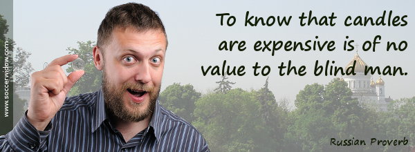 Value Quote: To know that candles are expensive is of no value to the blind man - Russian proverb