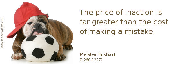 Moving on quote: The price of inaction is far greater than the cost of making a mistake - Meister Eckhart