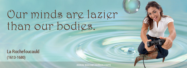 Thinking quotes: Our minds are lazier than our bodies - La Rochefoucauld