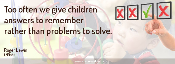 Thinking quote: Too often we give children answers to remember rather than problems to solve - Roger Lewin
