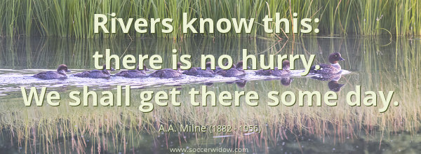 Rivers know this - there is no hurry - we shall get there one day - A.A. Milne